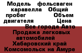  › Модель ­ фольсваген-каравелла › Общий пробег ­ 100 000 › Объем двигателя ­ 1 896 › Цена ­ 980 000 - Все города Авто » Продажа легковых автомобилей   . Хабаровский край,Комсомольск-на-Амуре г.